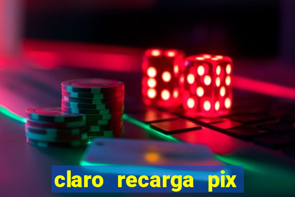claro recarga pix $10 reais